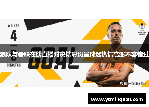狼队与曼联在线直播对决精彩纷呈球迷热情高涨不容错过