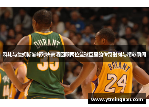 科比与詹姆斯巅峰对决高清回顾两位篮球巨星的传奇时刻与精彩瞬间