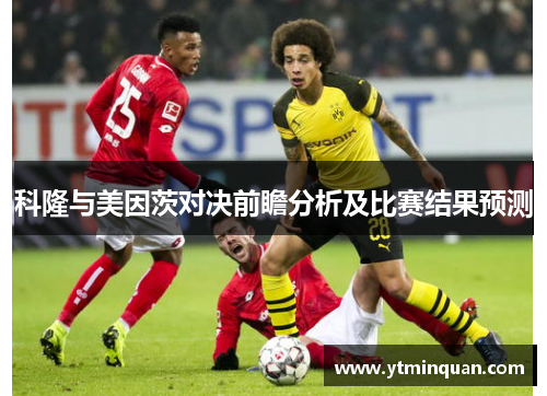 科隆与美因茨对决前瞻分析及比赛结果预测