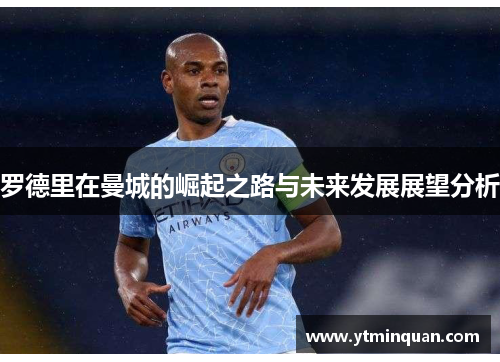 罗德里在曼城的崛起之路与未来发展展望分析