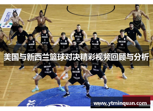 美国与新西兰篮球对决精彩视频回顾与分析